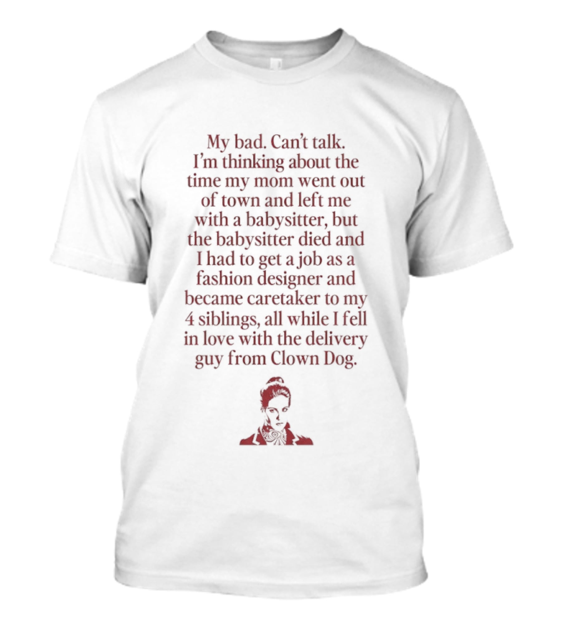 Sorry, Can't Talk Thinking About The Time My Mom Went Out Of Town Babysitter Died Delivery Guy From Clown Dog T-Shirt