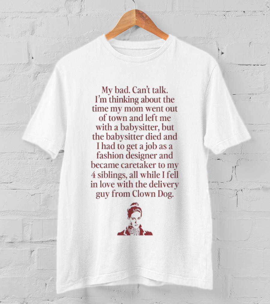 Sorry, Can't Talk Thinking About The Time My Mom Went Out Of Town Babysitter Died Delivery Guy From Clown Dog T-Shirt