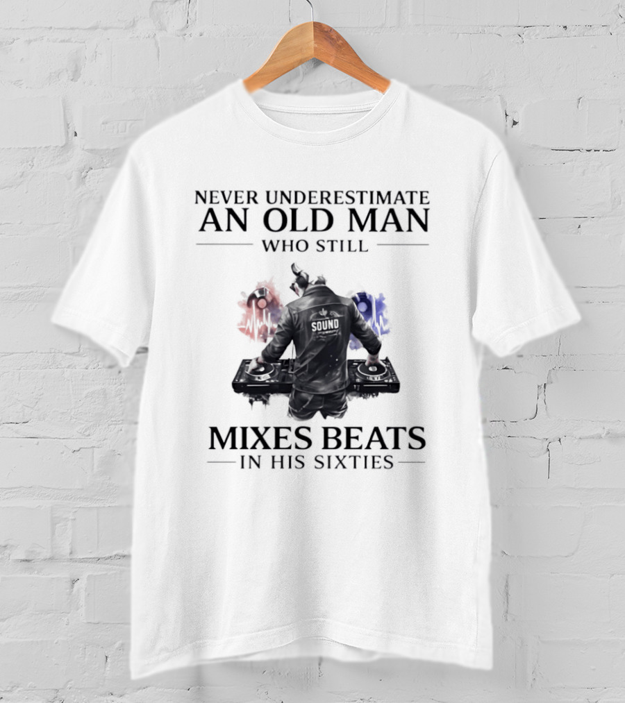 Never Underestimate An Old Man Who Still Mixes Beats In His Sixties DJ T-Shirt