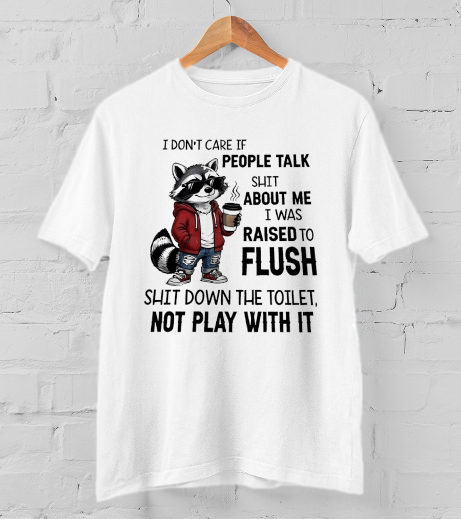 Raccoon I Don't Care If People Talk Shit About Me I Was Raised To Flush Shit Down The Toilet Not Play With It T-Shirt