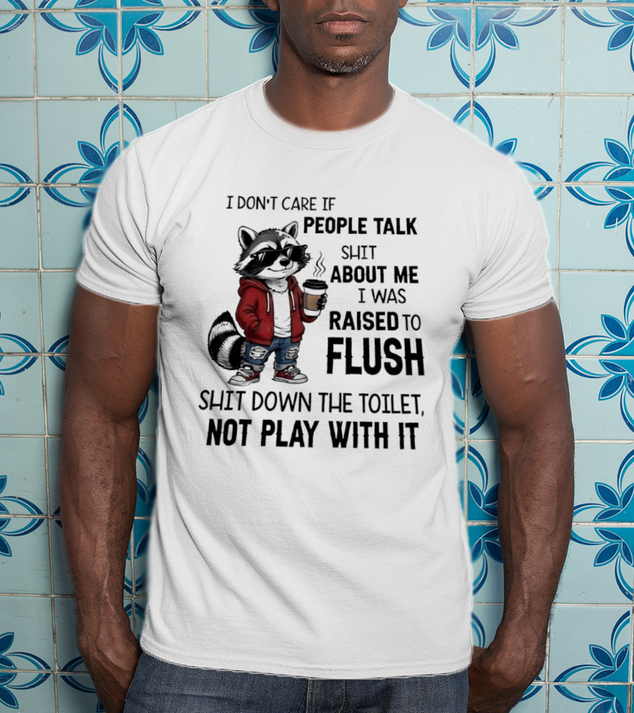 Raccoon I Don't Care If People Talk Shit About Me I Was Raised To Flush Shit Down The Toilet Not Play With It T-Shirt
