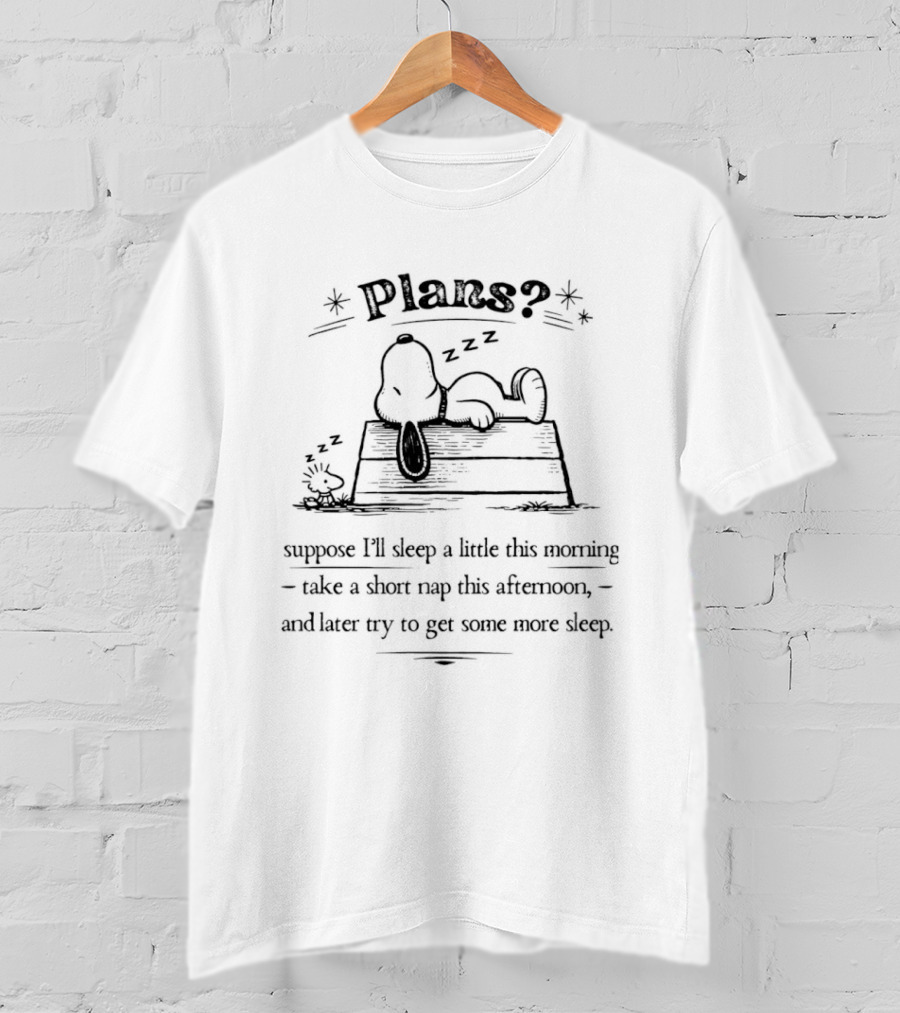 Plans Snoopy I Suppose I'll Sleep A Little This Morning Nap This Afternoon Then Try To Get Some More Sleep T-Shirt