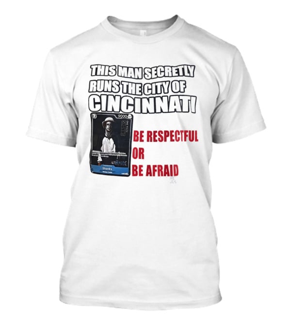 Shanks This Man Secretly Runs The City Of Cincinnati Be Respectful Or Be Afraid T-Shirt