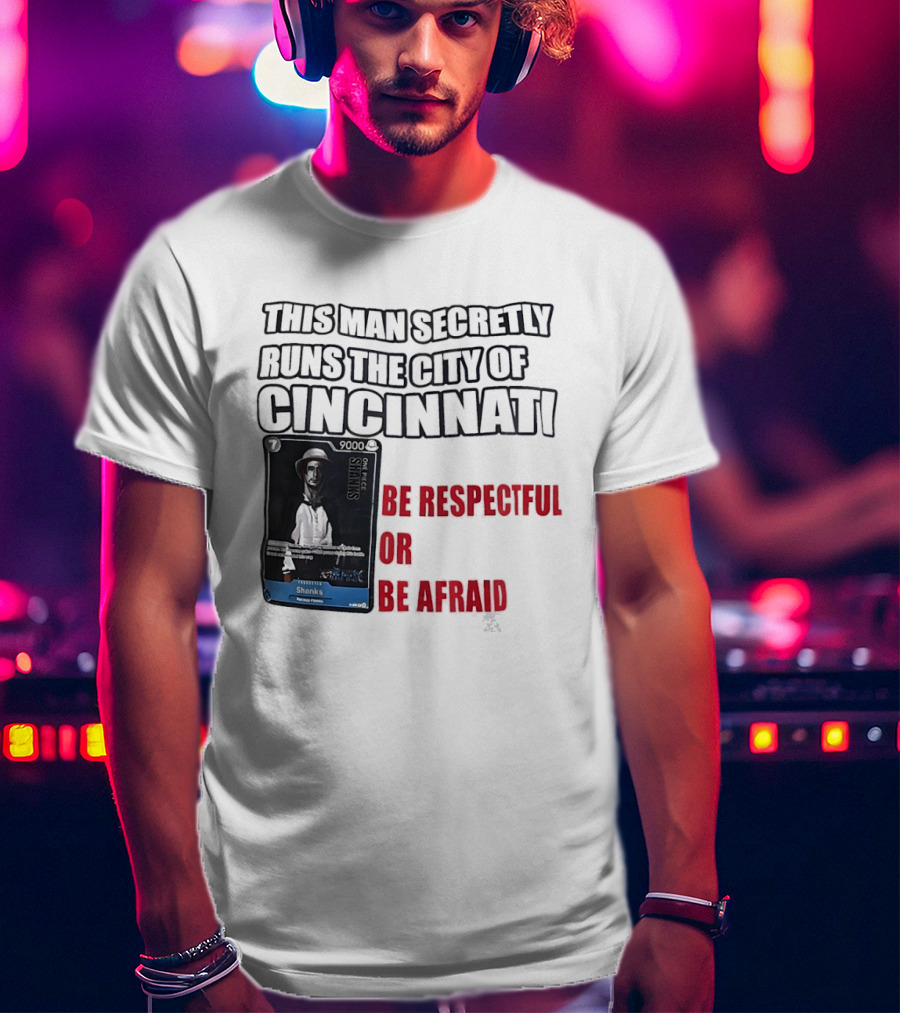 Shanks This Man Secretly Runs The City Of Cincinnati Be Respectful Or Be Afraid T-Shirt
