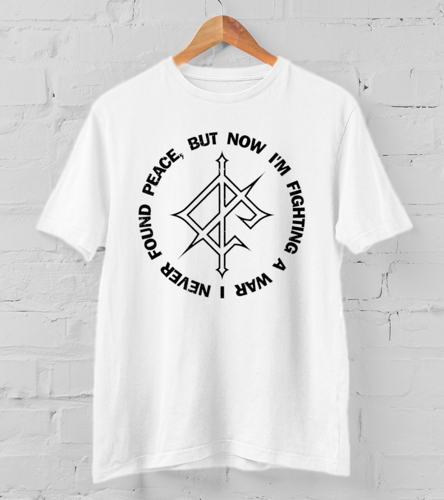 Never Found Peace But Now I'm Fighting A War T-Shirt