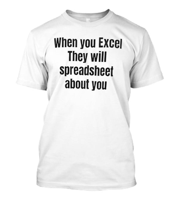 When You Excel They Will Spreadsheet About You Office Humor T-Shirt