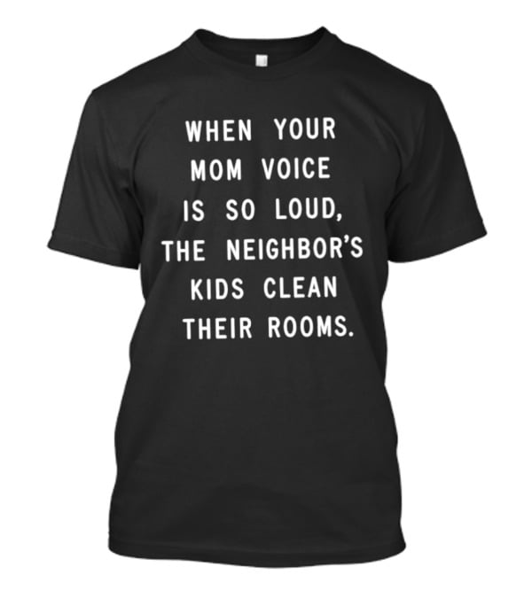 When Your Mom Voice Is So Loud The Neighbor's Kids Clean Their Rooms T-Shirt