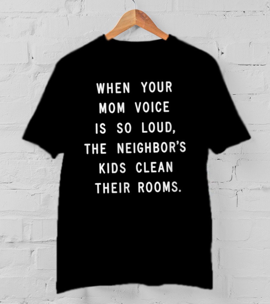 When Your Mom Voice Is So Loud The Neighbor's Kids Clean Their Rooms T-Shirt