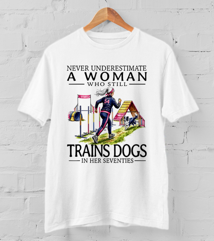 Never Underestimate A Woman Who Still Trains Dogs In Her Seventies T-Shirt