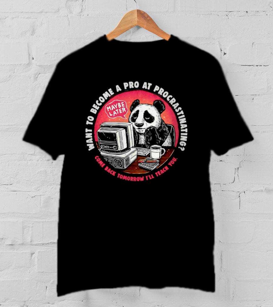Want To Become A Pro At Procrastinating Maybe Later Come Back Tomorrow I Will Teach You T-Shirt