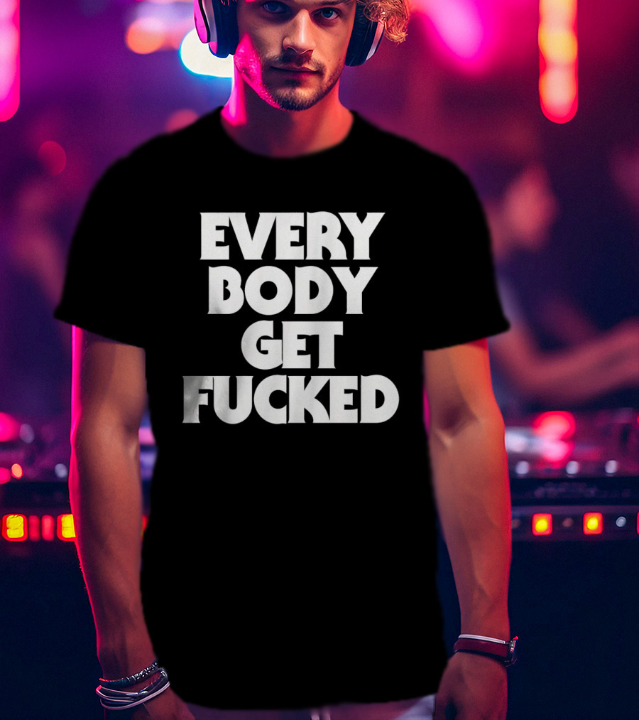 Everybody Get Fucked Bold Block Lettering T-Shirt