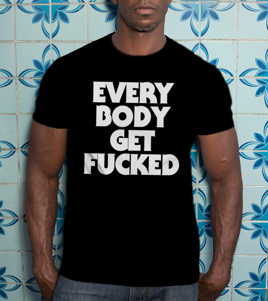 Everybody Get Fucked Bold Block Lettering T-Shirt