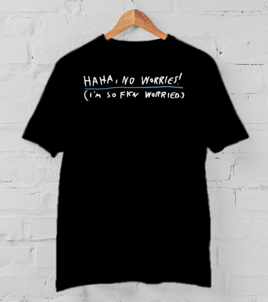 Haha No Worries I'm So Fkn Worried White Text Anxiety Humor T-Shirt