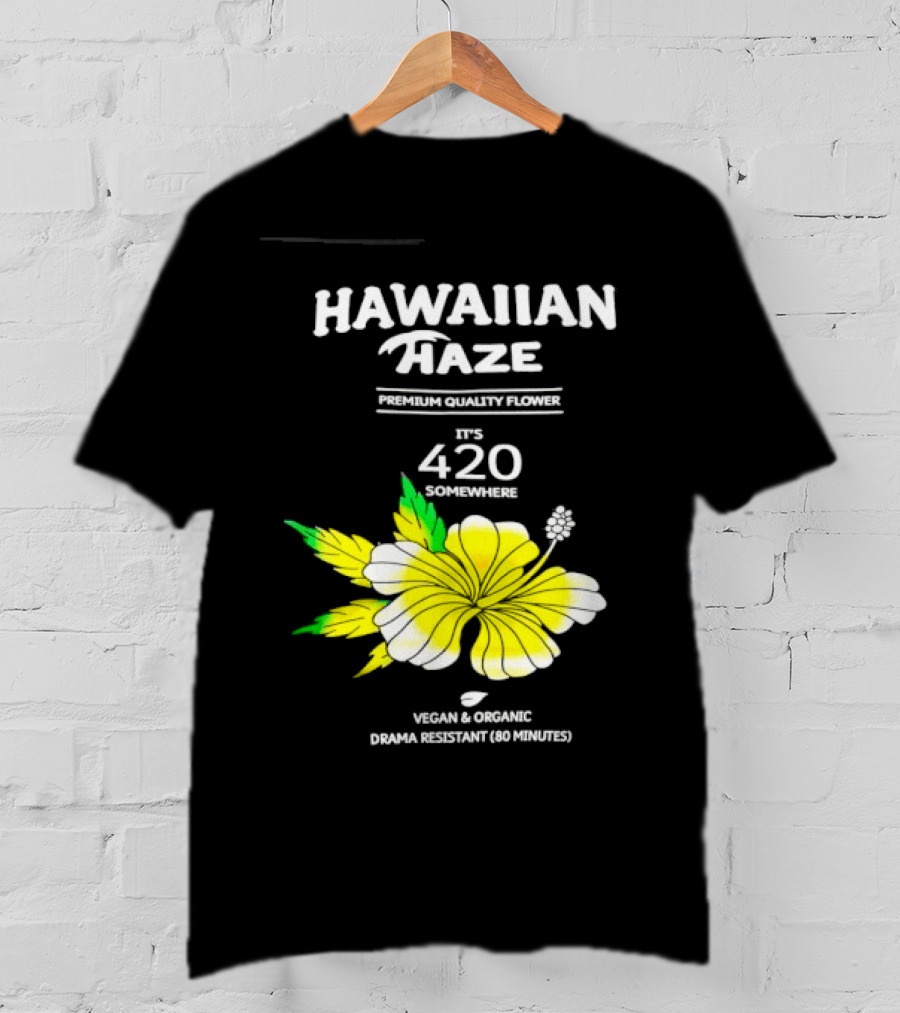 Hawaiian Haze Premium Quality Flower It Is 420 Somewhere Vegan Organic Drama Resistant Hawaiian Haze T-Shirt