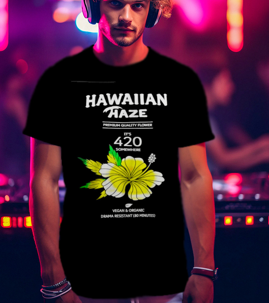 Hawaiian Haze Premium Quality Flower It Is 420 Somewhere Vegan Organic Drama Resistant Hawaiian Haze T-Shirt
