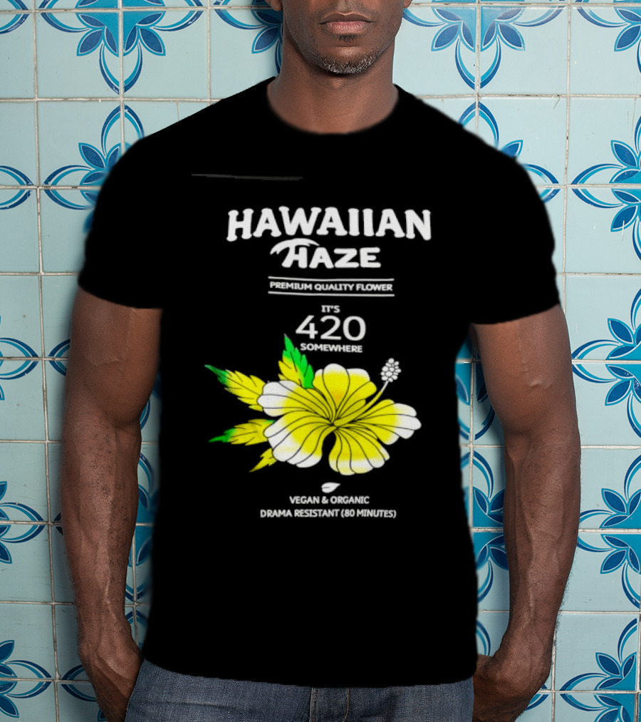 Hawaiian Haze Premium Quality Flower It Is 420 Somewhere Vegan Organic Drama Resistant Hawaiian Haze T-Shirt