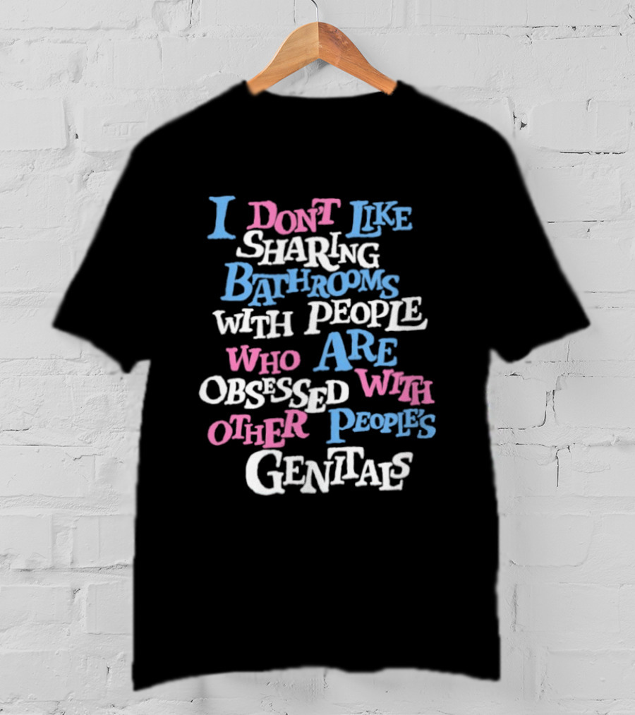 I Don't Like Sharing Bathrooms With People Who Are Obsessed With Other People's Genitals T-Shirt