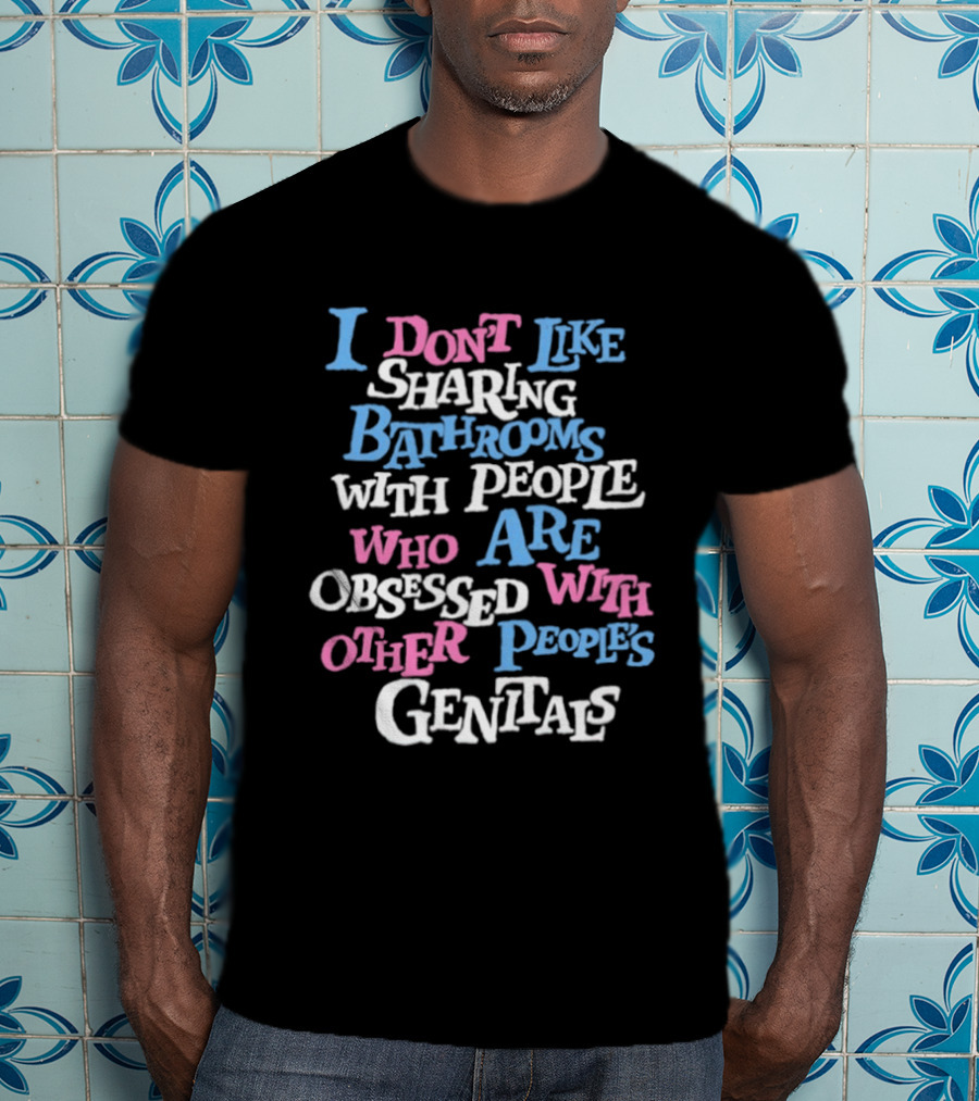 I Don't Like Sharing Bathrooms With People Who Are Obsessed With Other People's Genitals T-Shirt
