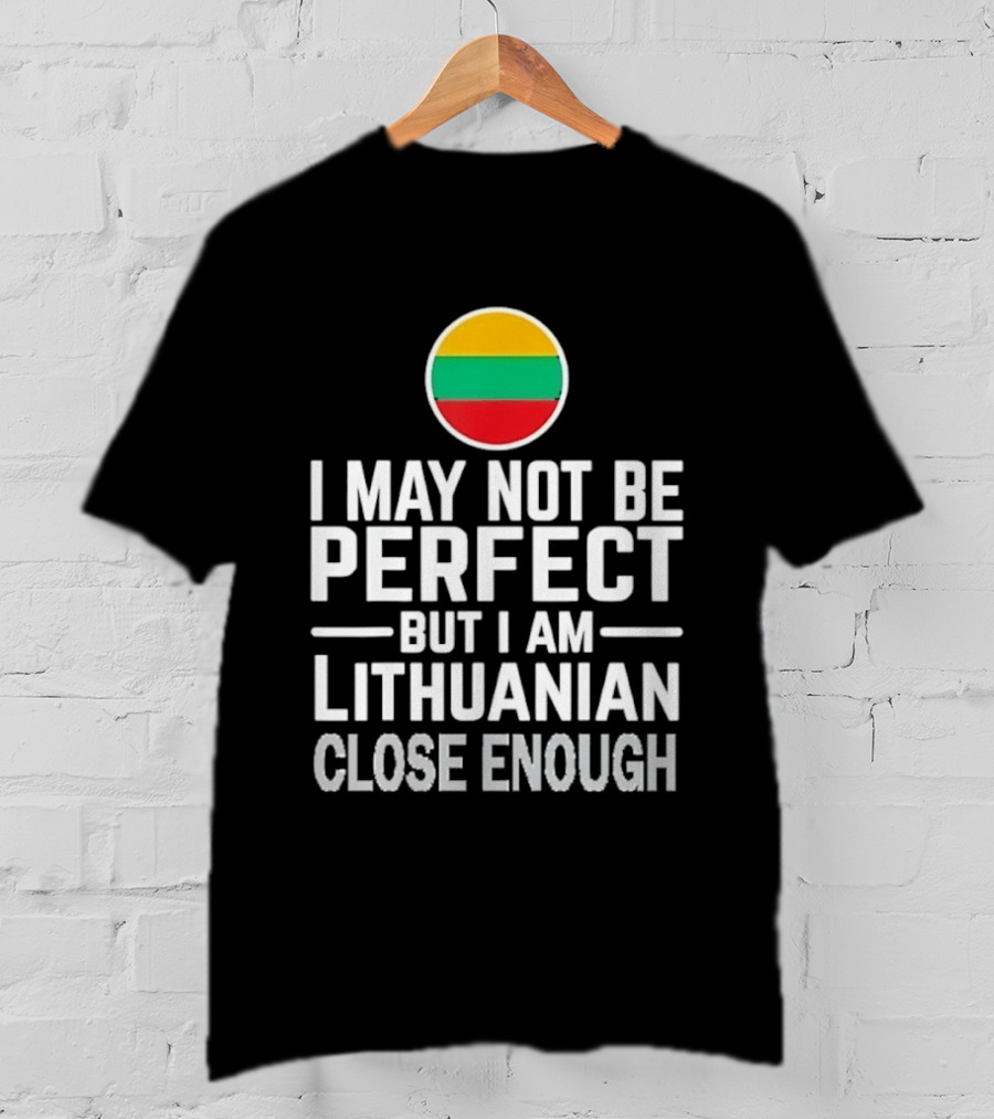 I May Not Be Perfect But I Am Lithuanian Close Enough Flag T-Shirt