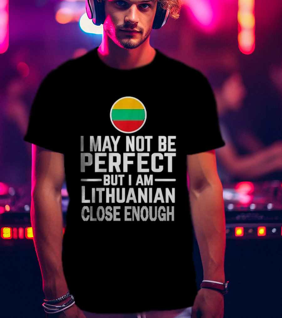 I May Not Be Perfect But I Am Lithuanian Close Enough Flag T-Shirt