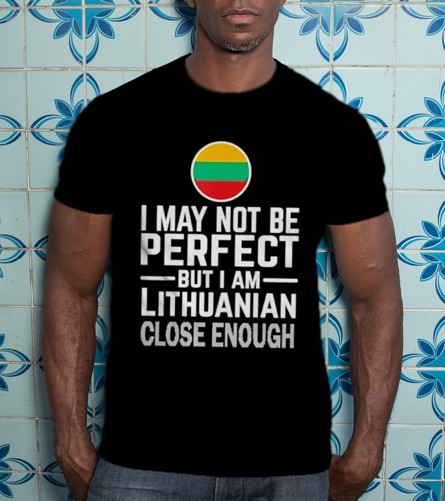 I May Not Be Perfect But I Am Lithuanian Close Enough Flag T-Shirt