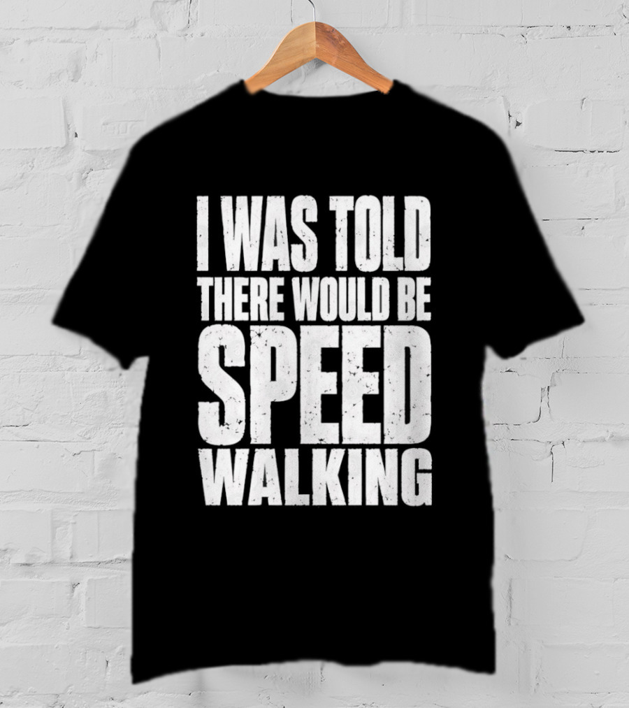I Was Told There Would Be Speed Walking Fun Fitness Humor T-Shirt
