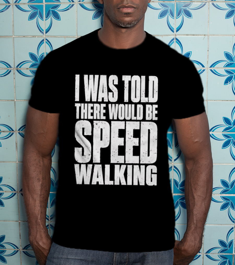 I Was Told There Would Be Speed Walking Fun Fitness Humor T-Shirt