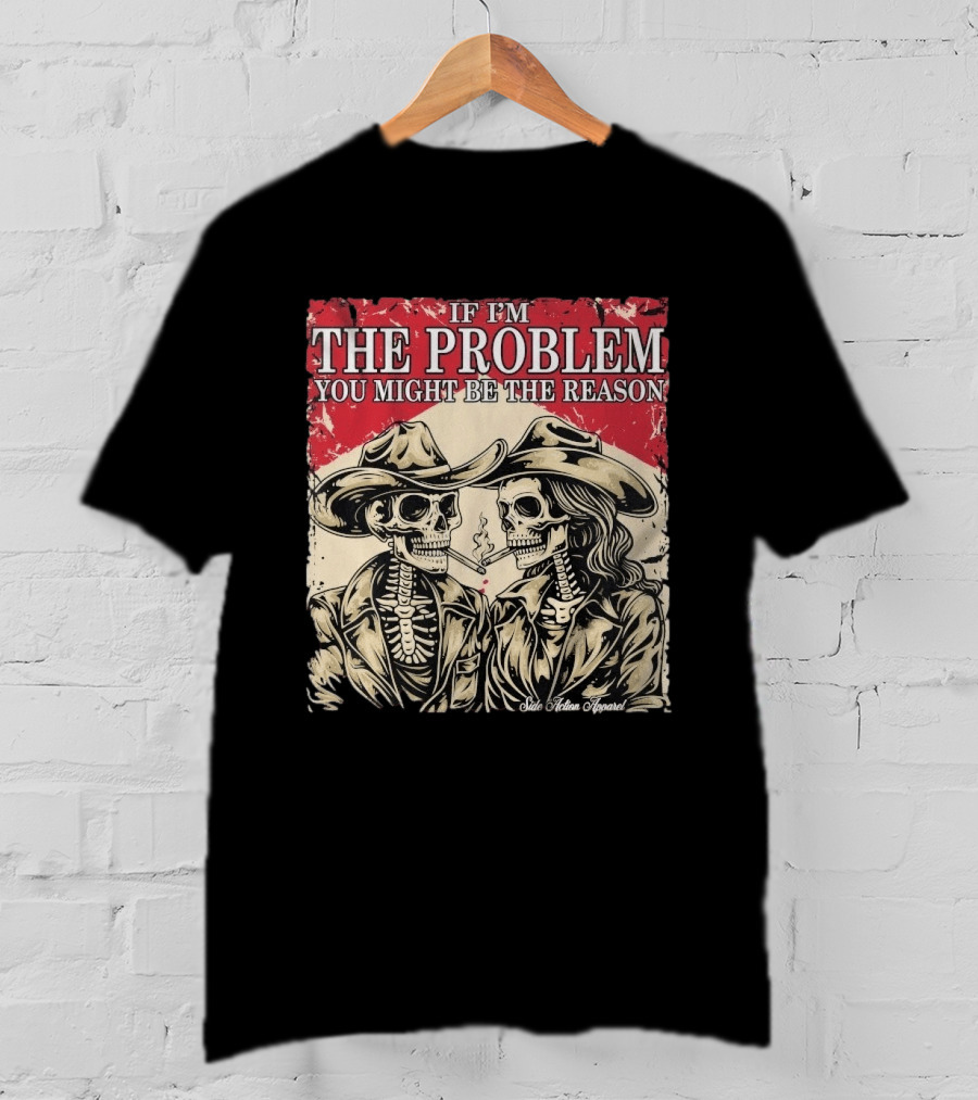 If I'm The Problem You Might Be The Reason Skeleton Cowboys Smoking Side Action Cigarettes T-Shirt