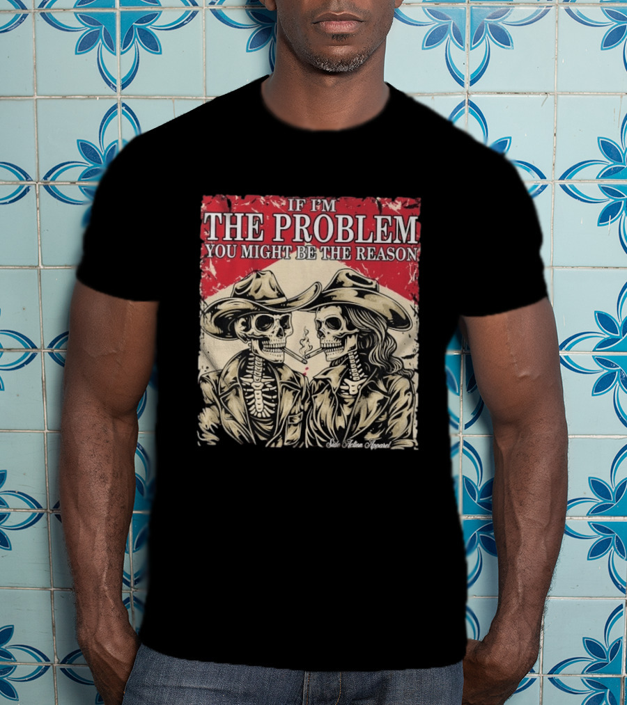 If I'm The Problem You Might Be The Reason Skeleton Cowboys Smoking Side Action Cigarettes T-Shirt