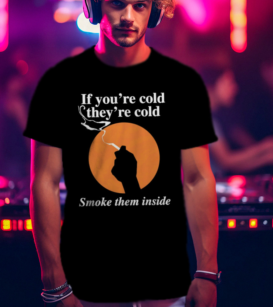 If You're Cold They're Cold Smoke Them Inside Smoking Hand T-Shirt