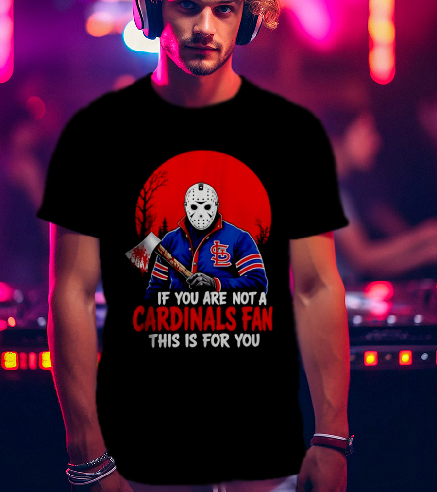 Jason Voorhees St Louis Cardinals Fan Apparel If You Are Not A Cardinals Fan This Is For You T-Shirt