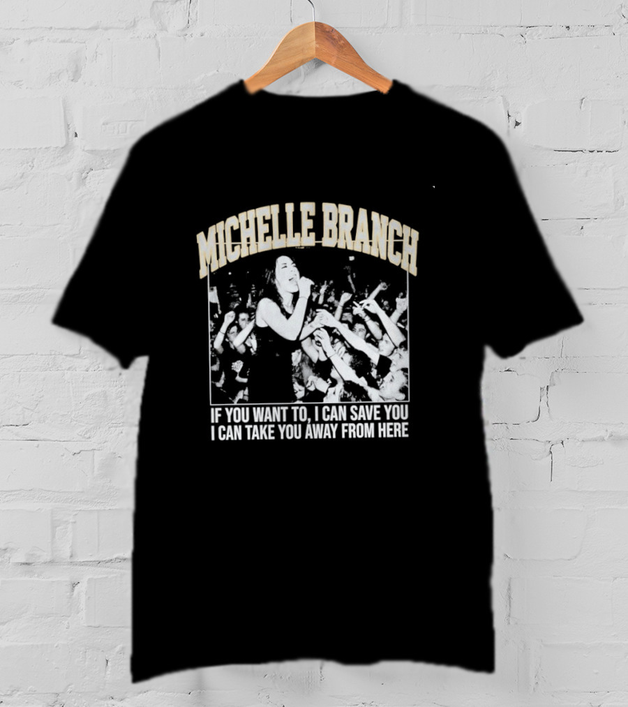 Michelle Branch If You Want To I Can Save You I Can Take You Away From Here T-Shirt