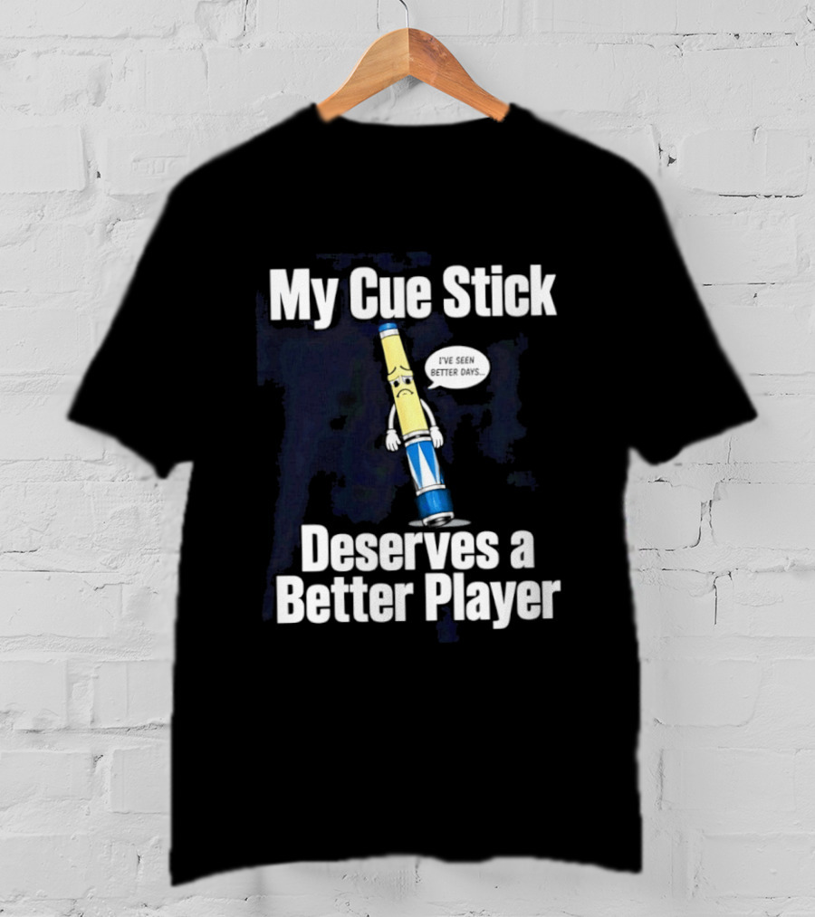 My Cue Stick Deserves A Better Player Pool Cue T-Shirt