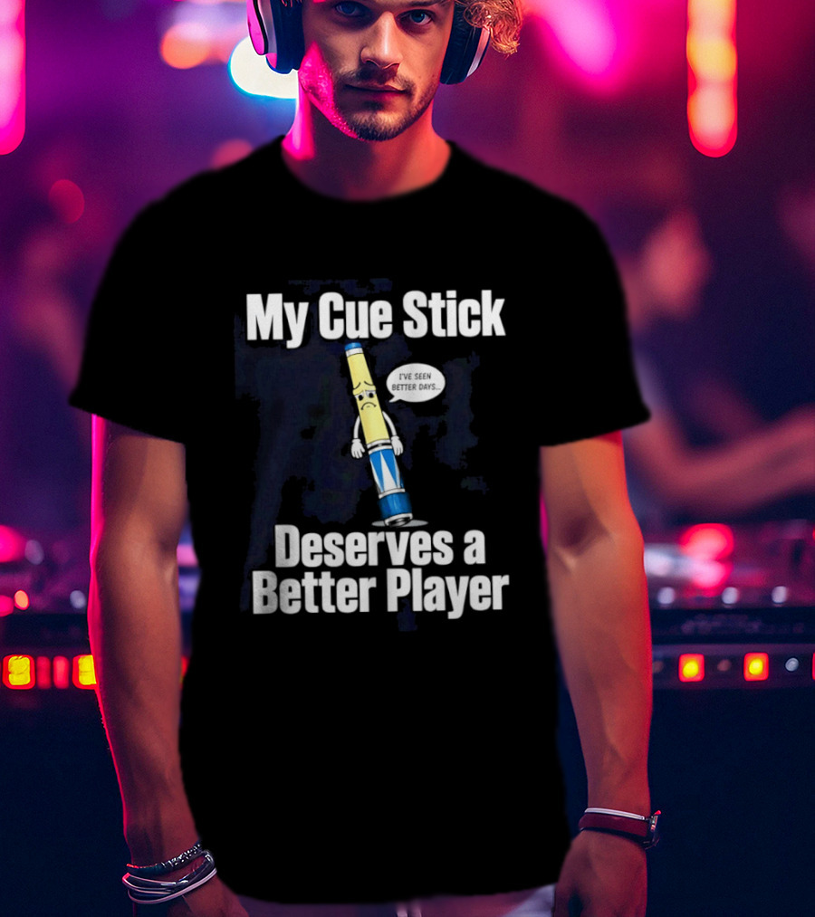 My Cue Stick Deserves A Better Player Pool Cue T-Shirt