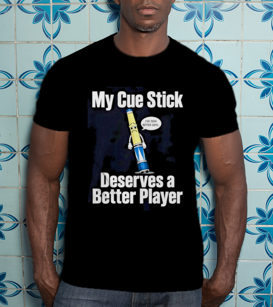 My Cue Stick Deserves A Better Player Pool Cue T-Shirt