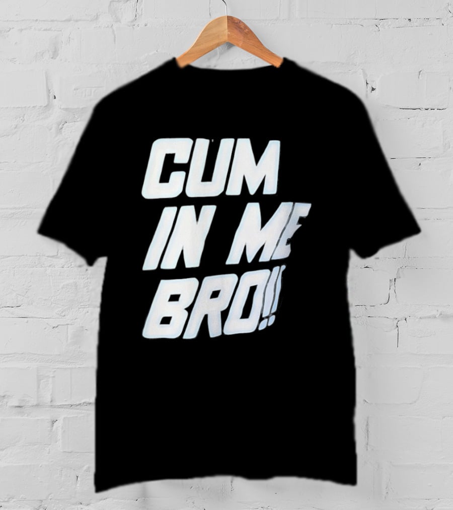 Cum In Me Bro T-Shirt