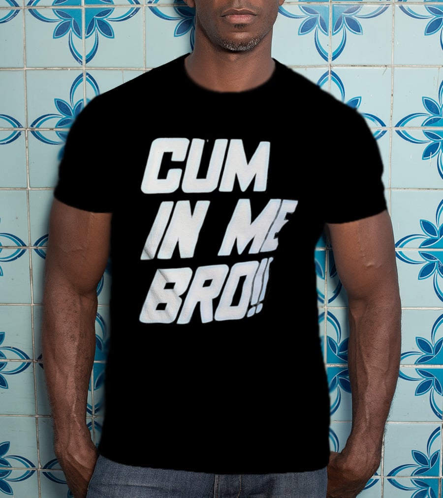 Cum In Me Bro T-Shirt