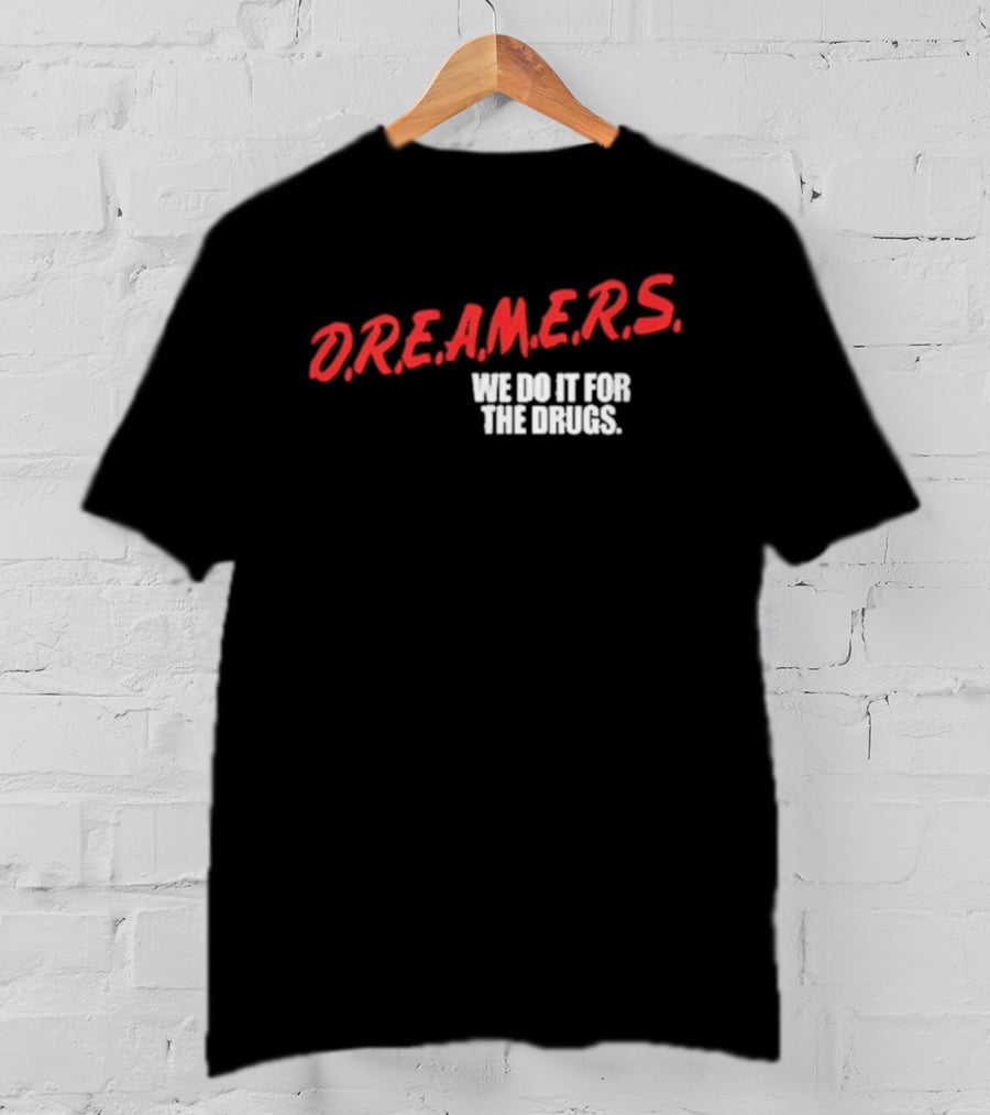 D.R.E.A.M.E.R.S. We Do It For The Drugs T-Shirt