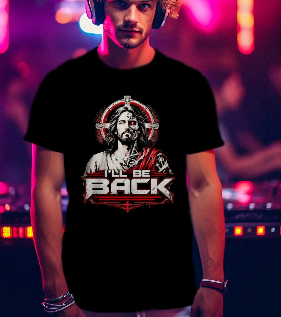 I'll Be Back Terminator Jesus Cyborg Resurrection T-Shirt