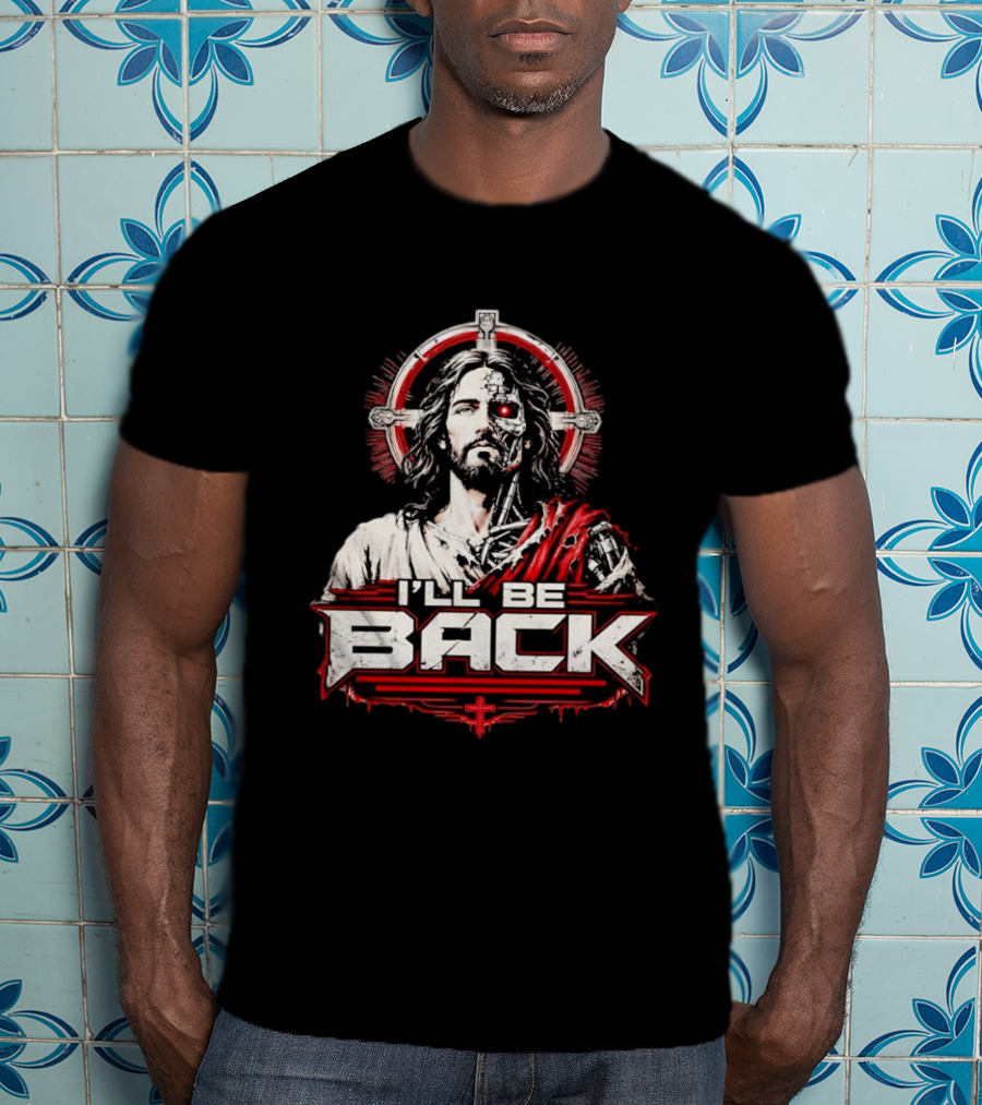 I'll Be Back Terminator Jesus Cyborg Resurrection T-Shirt
