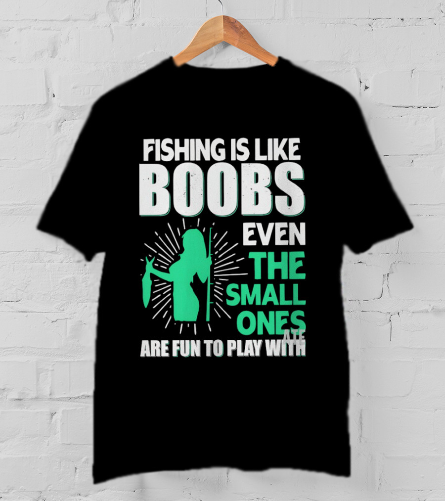 Fishing Is Like Boobs Even The Small Ones Are Fun To Play T-Shirt