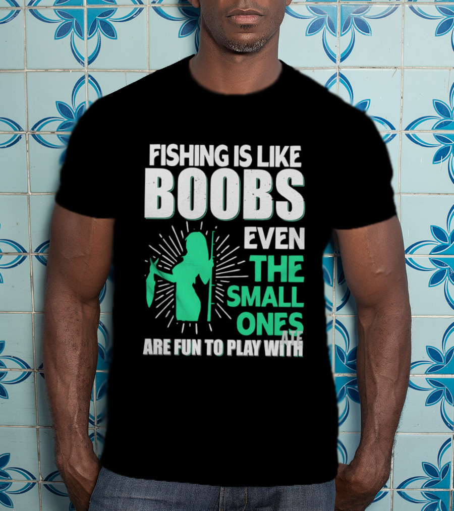 Fishing Is Like Boobs Even The Small Ones Are Fun To Play T-Shirt