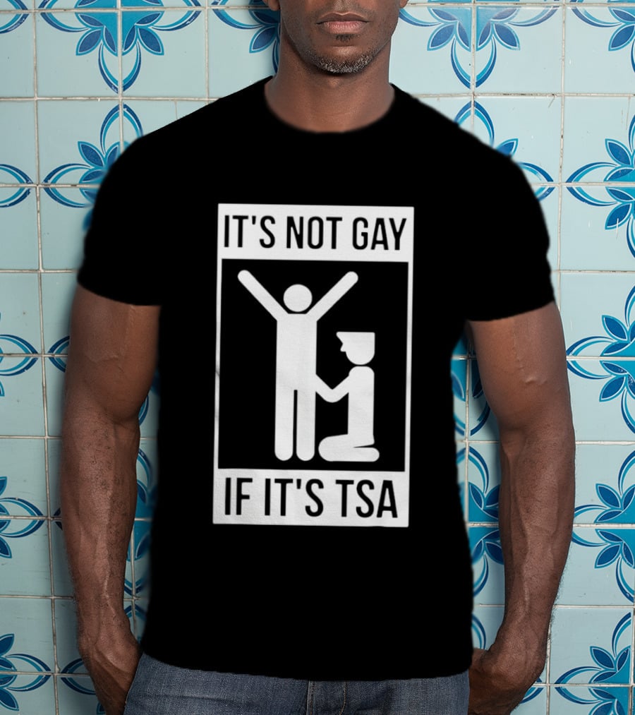 It's Not Gay If It's TSA Airport Security Humor T-Shirt