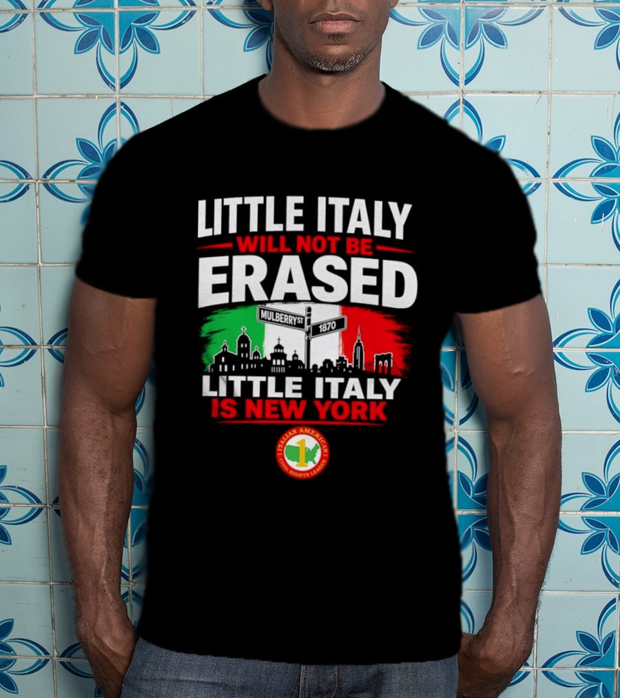 Little Italy Will Not Be Erased Little Italy Is New York Italian American Civil Rights League T-Shirt
