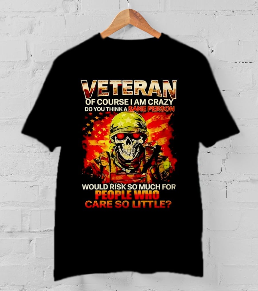 Veteran Of Course I Am Crazy Do You Think A Sane Person Skull Soldier Care So Little T-Shirt