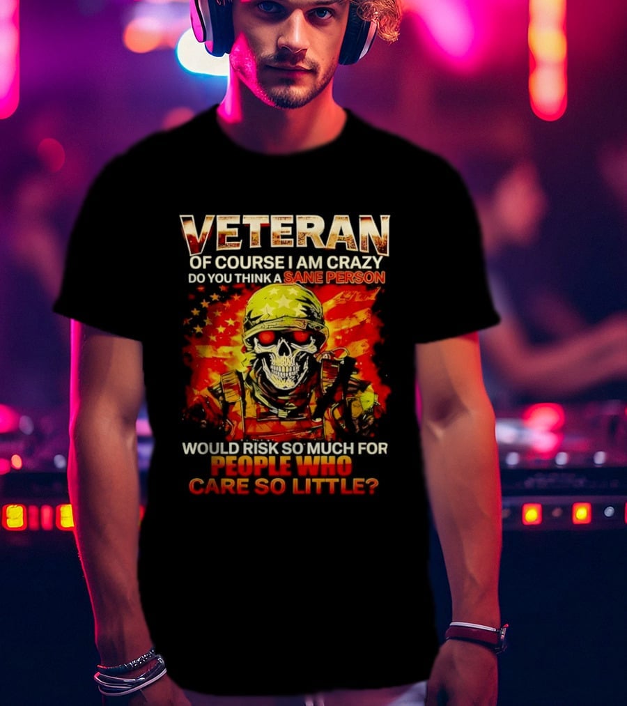Veteran Of Course I Am Crazy Do You Think A Sane Person Skull Soldier Care So Little T-Shirt