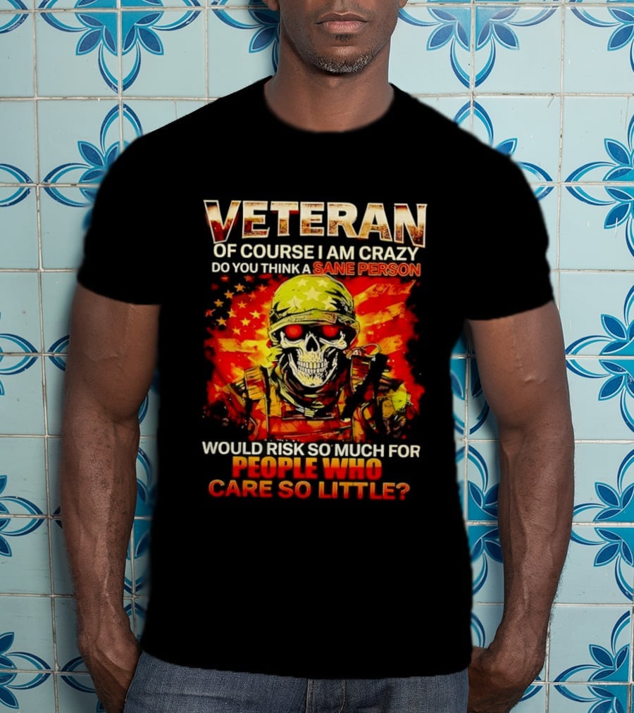 Veteran Of Course I Am Crazy Do You Think A Sane Person Skull Soldier Care So Little T-Shirt
