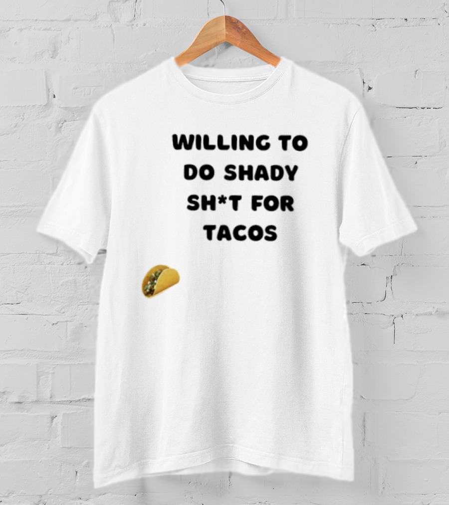 Willing To Do Shady Sh*t For Tacos Taco Lover T-Shirt