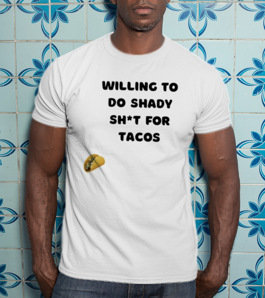 Willing To Do Shady Sh*t For Tacos Taco Lover T-Shirt
