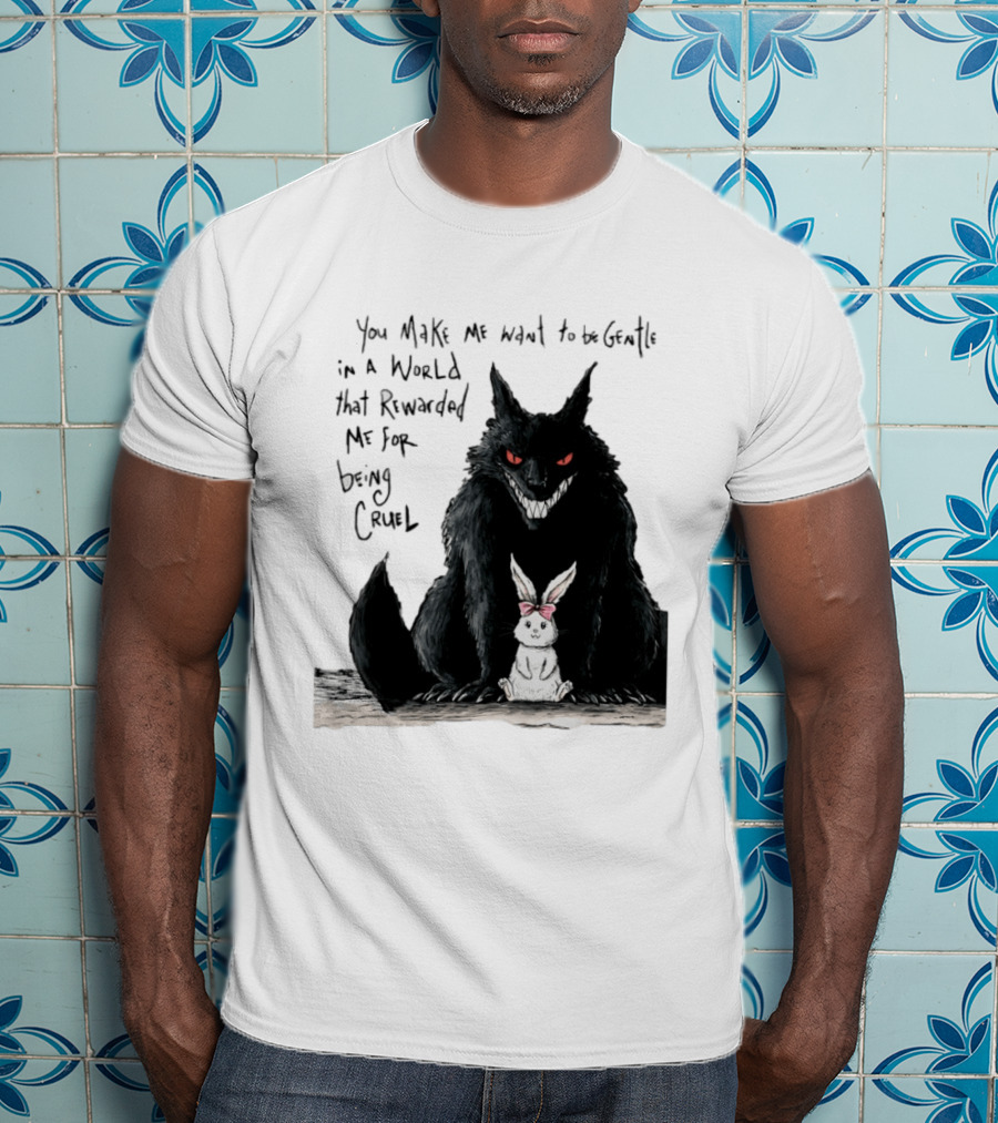 Wolf And Rabbit You Make Me Want To Be Gentle In A World That Rewarded Me For Being Cruel T-Shirt